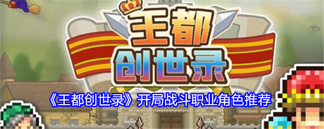 王都创世录：初始战斗职业角色推荐与选择指南