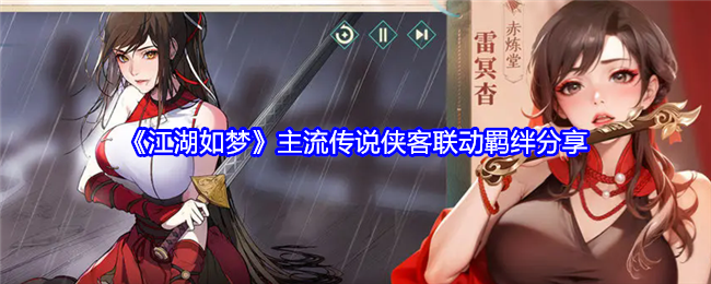 改写后的：江湖如梦：主流传说侠客联动羁绊体验分享，探索侠客间的深厚联系
